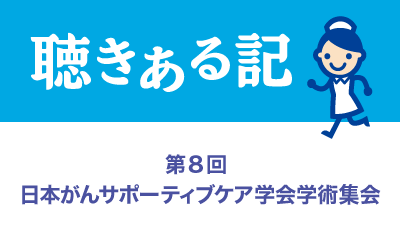 聴きある記：第8回 日本がんサポーティブケア学会学術集会