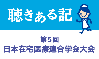 聴きある記：第5回 日本在宅医療連合学会大会