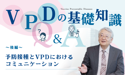 【VPDの基礎知識】　～後編～<br>予防接種と VPDにおけるコミュニケーション